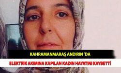 Kahramanmaraş Andırın ’da Elektrik Akımına Kapılan Kadın Hayatını Kaybetti