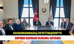 Kahramanmaraş Heyeti Başkentte Deprem Sonrası Durumu Aktardı
