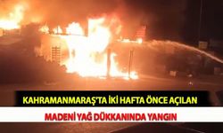 Kahramanmaraş'ta İki Hafta Önce Açılan Madeni Yağ Dükkanında Yangın