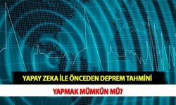 Yapay Zeka İle Önceden Deprem Tahmini Yapmak Mümkün mü?