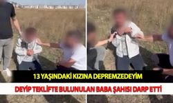 13 Yaşındaki Kızına Depremzedeyim Deyip Teklifte Bulunulan Baba, Şahısı Darp Etti