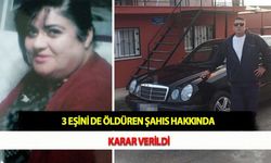 3 Eşini de Öldüren Şahıs Hakkında Karar Verildi