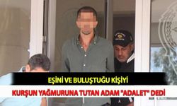 Eşini ve Buluştuğu Kişiyi Kurşun Yağmuruna Tutan Adam "Adalet" Dedi