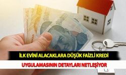 İlk Evini Alacaklara Düşük Faizli Kredi Uygulamasının Detayları Netleşiyor