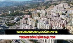 Kahramanmaraş Doğukent'te Yerinde Dönüşüm Başlıyor