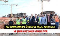 Kahramanmaraş Önsen'de Kalıcı Konutlar ve Şehir Hastanesi Yükseliyor