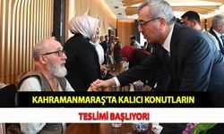 Kahramanmaraş'ta Kalıcı Konutların Teslimi Başlıyor!