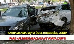 Kahramanmaraş’ta Önce Otomobile, Sonra Park Halindeki Araçlara ve Yayaya Çarptı