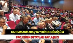 Kahramanmaraş’ta Yerinde Dönüşüm Projesinin Detayları Paylaşıldı