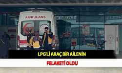 LPG'li Araç Bir Ailenin Felaketi Oldu
