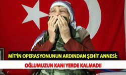 MİT'in Operasyonunun Ardından Şehit Annesi: Oğlumuzun Kanı Yerde Kalmadı!