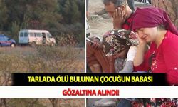 Tarlada Ölü Bulunan Çocuğun Babası Gözaltına Alındı!
