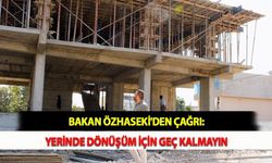 Bakan Özhaseki'den Çağrı: Yerinde Dönüşüm İçin Geç Kalmayın