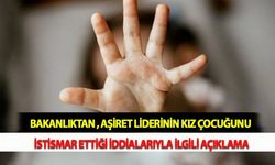 Bakanlıktan , Aşiret Liderinin Kız Çocuğunu İstismar Ettiği İddialarıyla İlgili Açıklama
