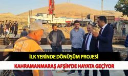 İlk Yerinde Dönüşüm Projesi Kahramanmaraş Afşin'de Hayata Geçiyor