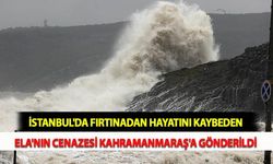 İstanbul'da Fırtınadan Hayatını Kaybeden Ela'nın Cenazesi Kahramanmaraş'a Gönderildi