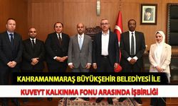 Kahramanmaraş Büyükşehir Belediyesi İle Kuveyt Kalkınma Fonu Arasında İşbirliği