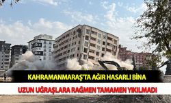 Kahramanmaraş'ta Ağır Hasarlı Bina Uzun Uğraşlara Rağmen Tamamen Yıkılmadı