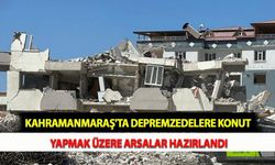 Kahramanmaraş'ta Depremzedelere Konut Yapmak Üzere Arsalar Hazırlandı