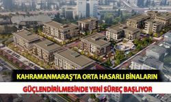 Kahramanmaraş'ta Orta Hasarlı Binaların Güçlendirilmesinde Yeni Süreç Başlıyor