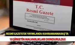 Resmi Gazete'de Yayımlandı: Kahramanmaraş'ta 10 Şirketin Malvarlıkları Donduruldu!