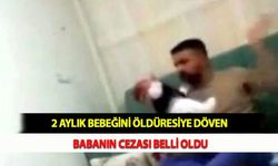 2 Aylık Bebeğini Öldüresiye Döven Babanın Cezası Belli Oldu