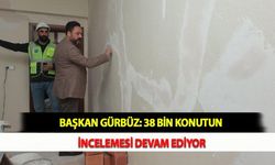 Başkan Gürbüz: 38 Bin Konutun İncelemesi Devam Ediyor