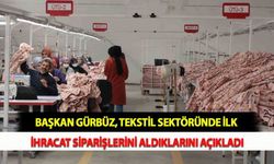 Başkan Gürbüz, Tekstil Sektöründe İlk İhracat Siparişlerini Aldıklarını Açıkladı