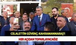 Celalettin Güvenç: Kahramanmaraş’ı Her Açıdan Toparlayacağız