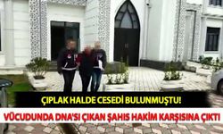 Çıplak Halde Cesedi Bulunmuştu! Vücudunda DNA'sı Çıkan Şahıs Hakim Karşısına Çıktı