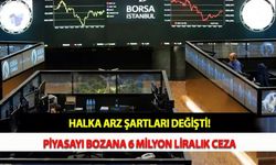 Halka Arz Şartları Değişti! Piyasayı Bozana 6 Milyon Liralık Ceza