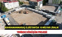 Kahramanmaraş Elbistan'da 10 Milyar Liralık Yerinde Dönüşüm Projesi!