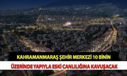 Kahramanmaraş Şehir Merkezi 10 Binin Üzerinde Yapıyla Eski Canlılığına Kavuşacak