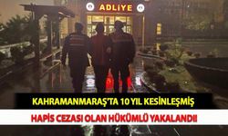 Kahramanmaraş'ta 10 Yıl Kesinleşmiş Hapis Cezası Olan Hükümlü Yakalandı!