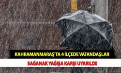 Kahramanmaraş'ta 4 İlçede Vatandaşlar Sağanak Yağışa Karşı Uyarıldı!