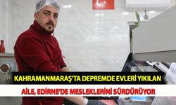Kahramanmaraş'ta Depremde Evleri Yıkılan Aile, Edirne'de Mesleklerini Sürdürüyor