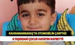 Kahramanmaraş'ta Otomobilin Çarptığı 6 Yaşındaki Çocuk Hayatını Kaybetti!