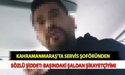 Kahramanmaraş'ta Servis Şoföründen Sözlü Şiddet: Başındaki Şaldan Şikayetçiyim!