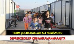 TBMM Çocuk Hakları Alt Komisyonu Depremzedeler İçin Kahramanmaraş'ta