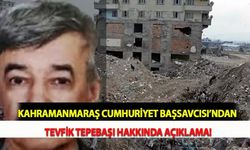 Kahramanmaraş Cumhuriyet Başsavcısı’ndan Tevfik Tepebaşı Hakkında Açıklama!