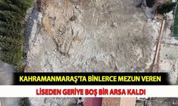 Kahramanmaraş'ta Binlerce Mezun Veren Liseden Geriye Boş Bir Arsa Kaldı