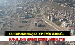 Kahramanmaraş'ta Depremin Vurduğu Mahallenin Yerinde Dönüşüm Bekleyişi