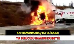Kahramanmaraş'ta Feci Kaza: Tır Sürücüsü Hayatını Kaybetti!