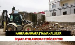 Kahramanmaraş'ta Mahalleler İnşaat Atıklarından Temizleniyor