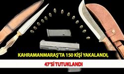 Kahramanmaraş’ta 150 Kişi Yakalandı, 47’si Tutuklandı