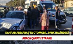 Kahramanmaraş’ta Otomobil Park Halindeki Araca Çarptı: 2 Yaralı