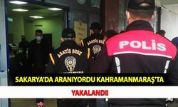 Sakarya'da Aranıyordu Kahramanmaraş'ta Yakalandı!