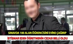 Sınavda 100 Alan Öğrencisini Evine Çağırıp İstismar Eden Öğretmenin Cezası Belli Oldu