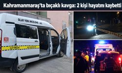 Kahramanmaraş’ta iki kuzen bıçaklı kavgada hayatını kaybetti