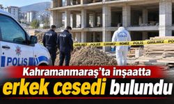 Kahramanmaraş’ta inşaat alanında erkek cesedi bulundu